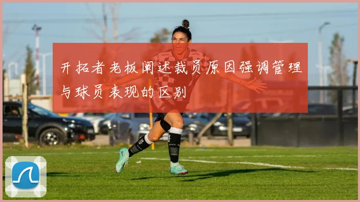 开拓者老板阐述裁员原因强调管理与球员表现的区别