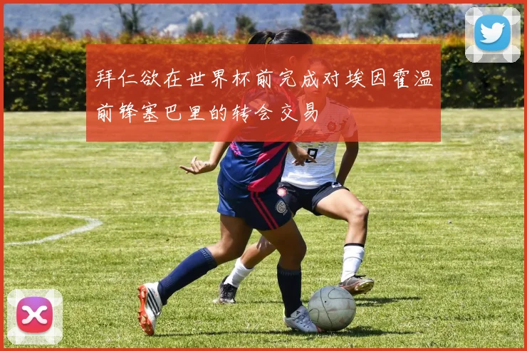 拜仁欲在世界杯前完成对埃因霍温前锋塞巴里的转会交易
